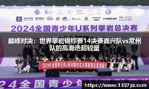 巅峰对决：世界攀岩锦标赛14决赛嘉兴队vs常州队的高潮迭起较量
