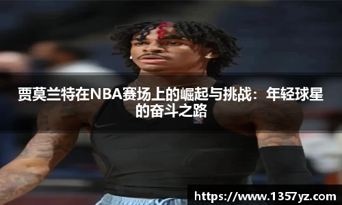 贾莫兰特在NBA赛场上的崛起与挑战：年轻球星的奋斗之路