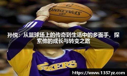 孙悦：从篮球场上的传奇到生活中的多面手，探索他的成长与转变之路