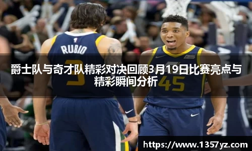 爵士队与奇才队精彩对决回顾3月19日比赛亮点与精彩瞬间分析